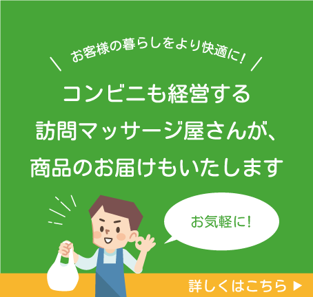 お客様の暮らしをより快適に！
コンビニも経営する訪問マッサージ屋さんが、商品のお届けもいたします